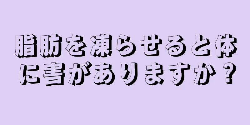 脂肪を凍らせると体に害がありますか？