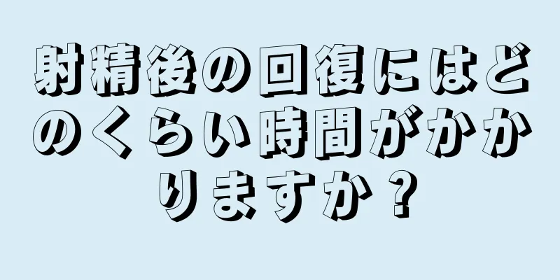 射精後の回復にはどのくらい時間がかかりますか？