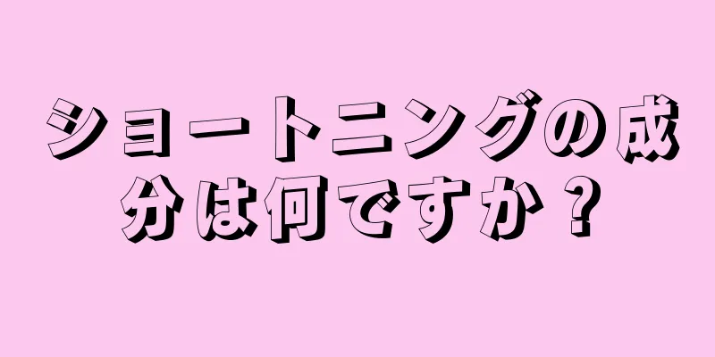 ショートニングの成分は何ですか？