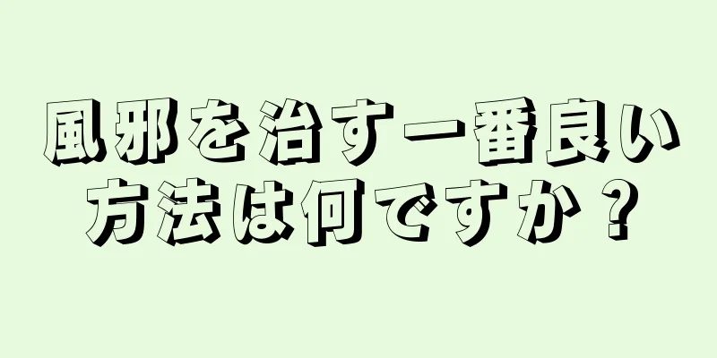 風邪を治す一番良い方法は何ですか？