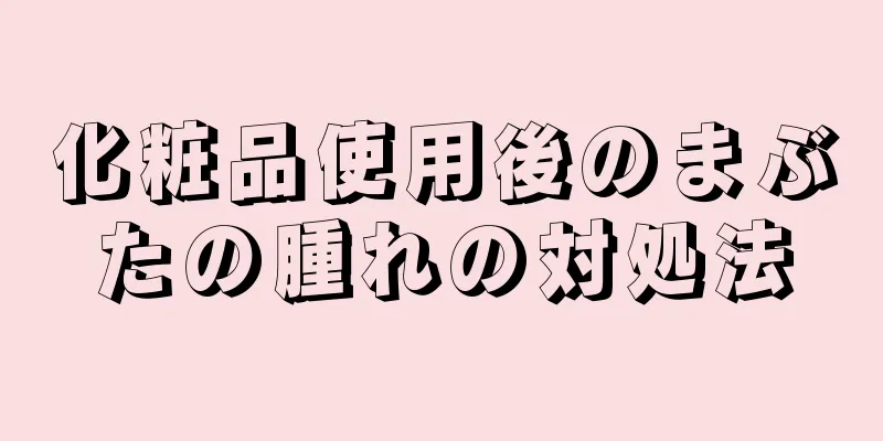 化粧品使用後のまぶたの腫れの対処法