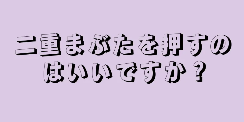 二重まぶたを押すのはいいですか？