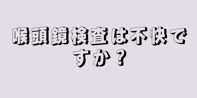 喉頭鏡検査は不快ですか？