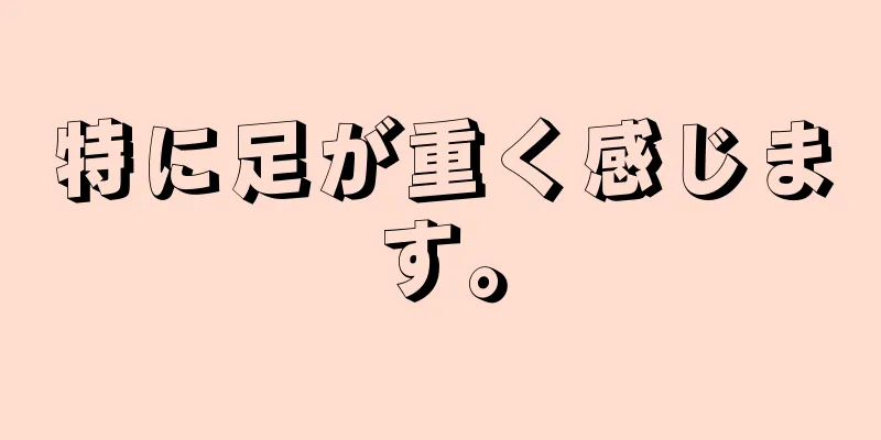 特に足が重く感じます。