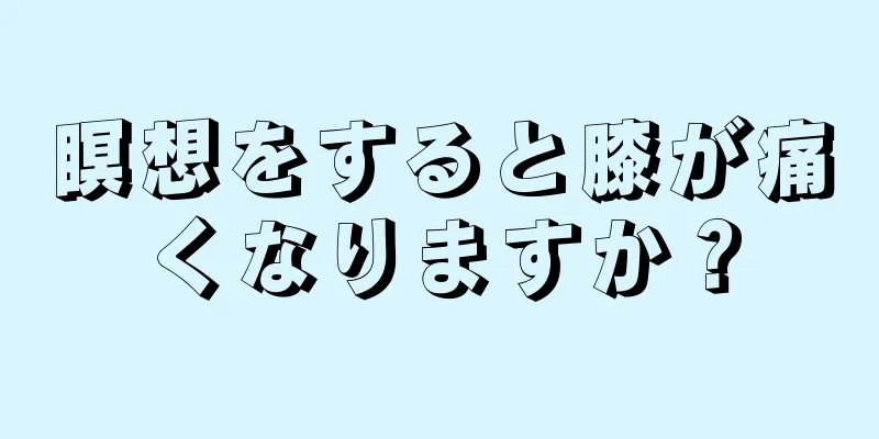 瞑想をすると膝が痛くなりますか？