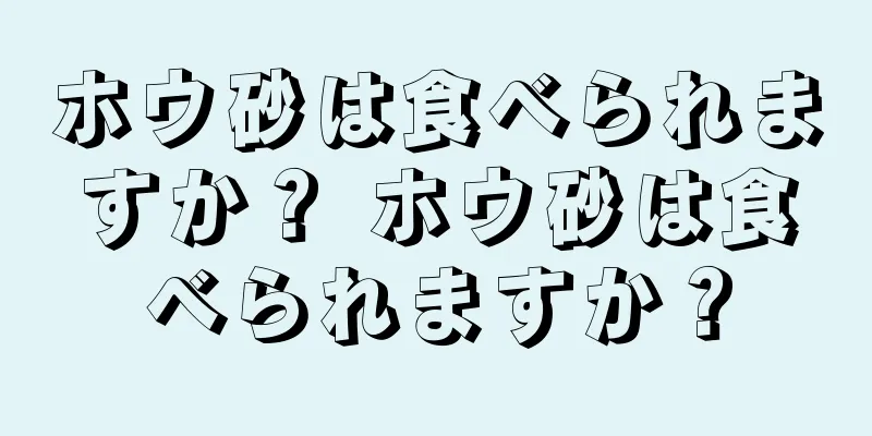 ホウ砂は食べられますか？ ホウ砂は食べられますか？