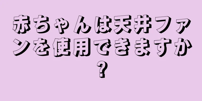 赤ちゃんは天井ファンを使用できますか?