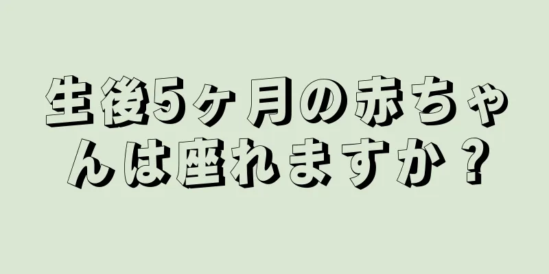 生後5ヶ月の赤ちゃんは座れますか？