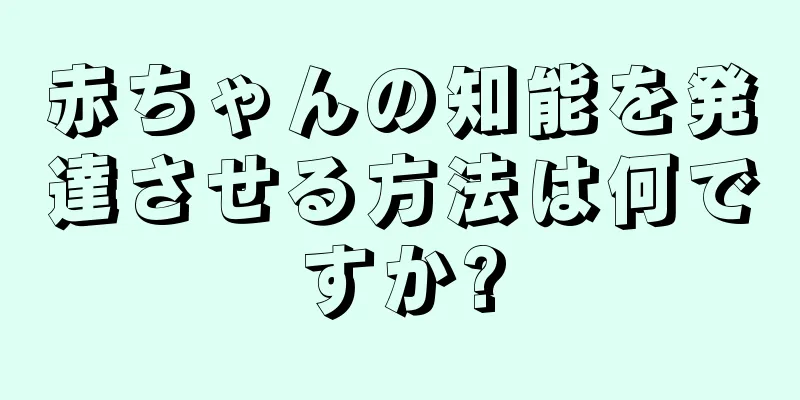 赤ちゃんの知能を発達させる方法は何ですか?