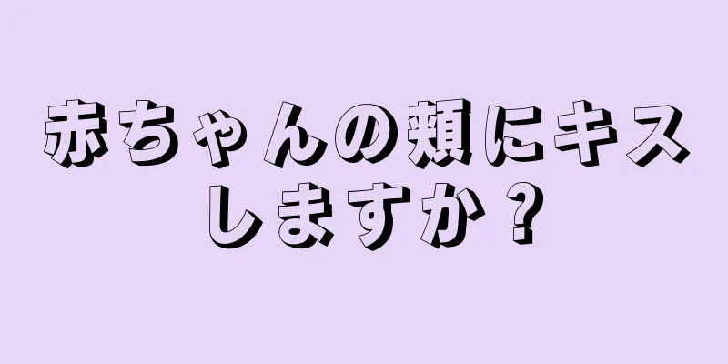 赤ちゃんの頬にキスしますか？