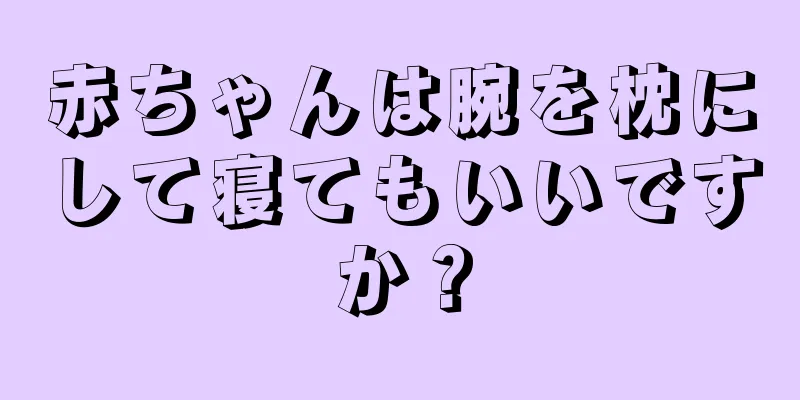 赤ちゃんは腕を枕にして寝てもいいですか？