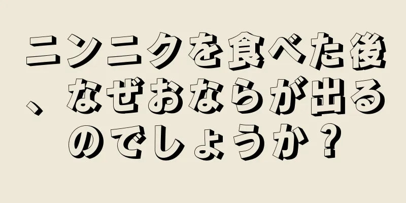 ニンニクを食べた後、なぜおならが出るのでしょうか？