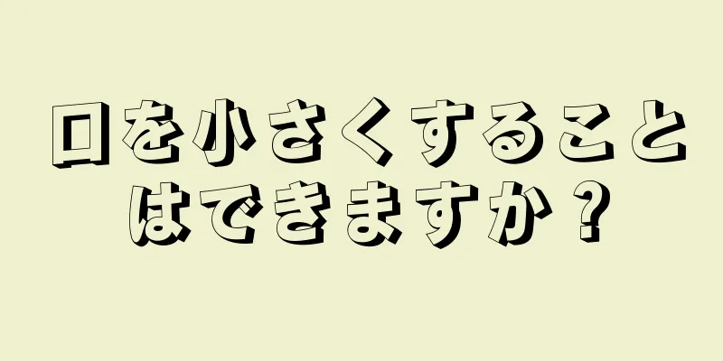 口を小さくすることはできますか？