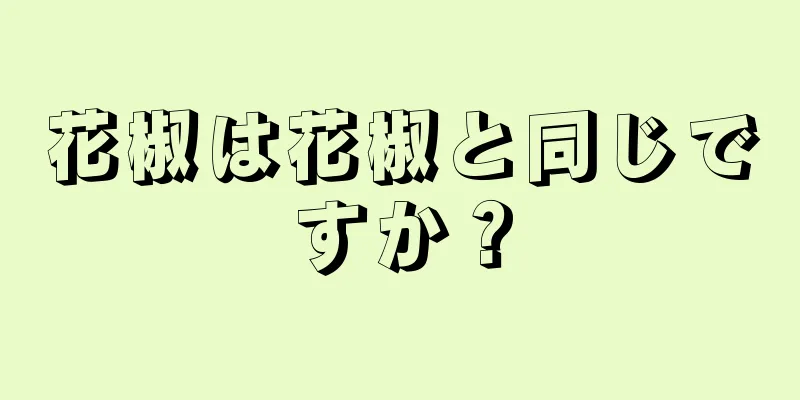 花椒は花椒と同じですか？