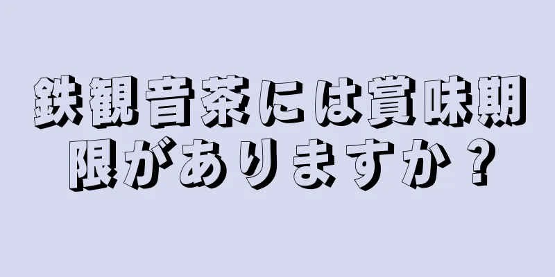 鉄観音茶には賞味期限がありますか？