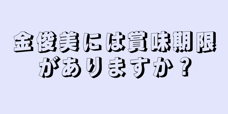 金俊美には賞味期限がありますか？