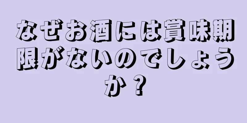 なぜお酒には賞味期限がないのでしょうか？