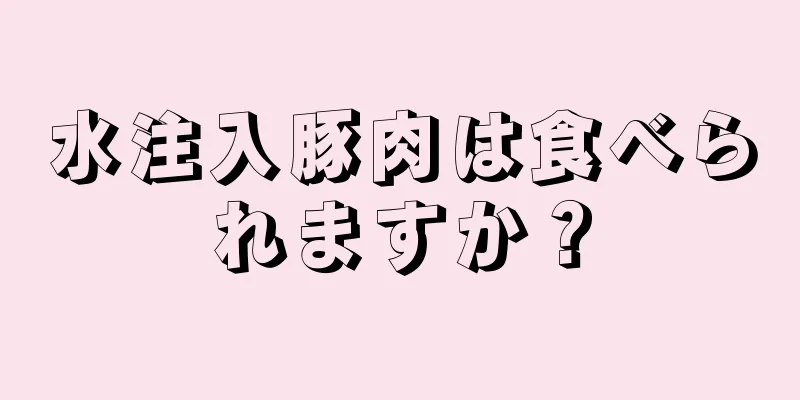 水注入豚肉は食べられますか？