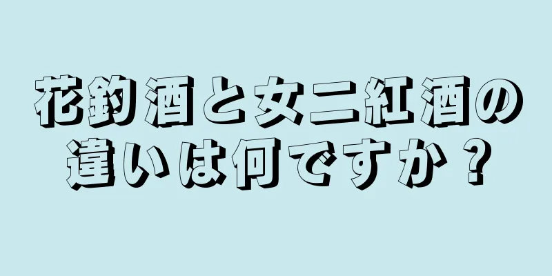 花釣酒と女二紅酒の違いは何ですか？