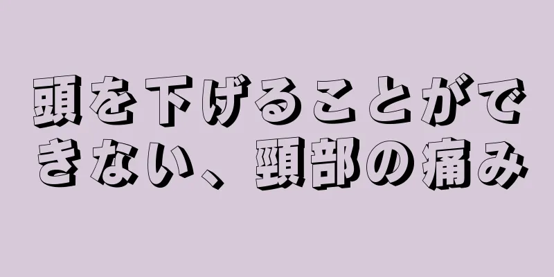 頭を下げることができない、頸部の痛み