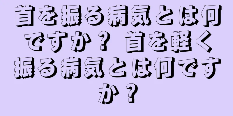 首を振る病気とは何ですか？ 首を軽く振る病気とは何ですか？