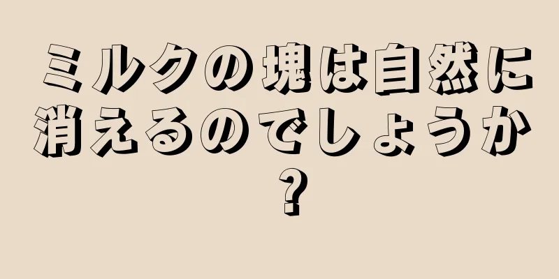 ミルクの塊は自然に消えるのでしょうか？