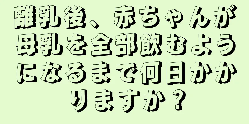 離乳後、赤ちゃんが母乳を全部飲むようになるまで何日かかりますか？