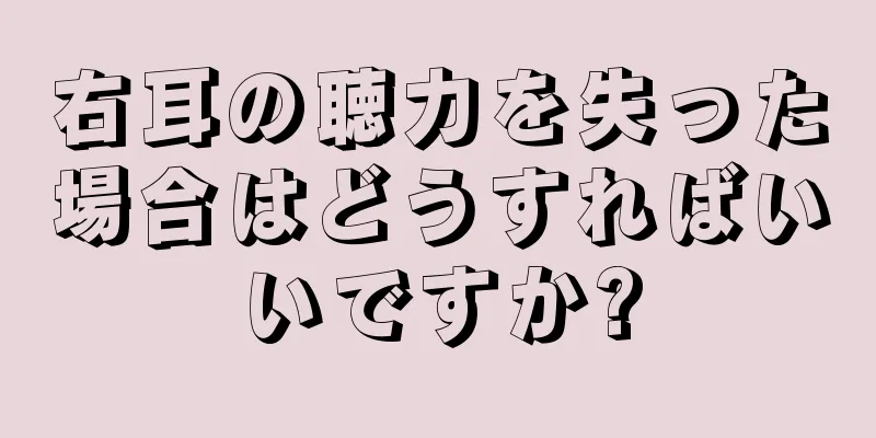 右耳の聴力を失った場合はどうすればいいですか?