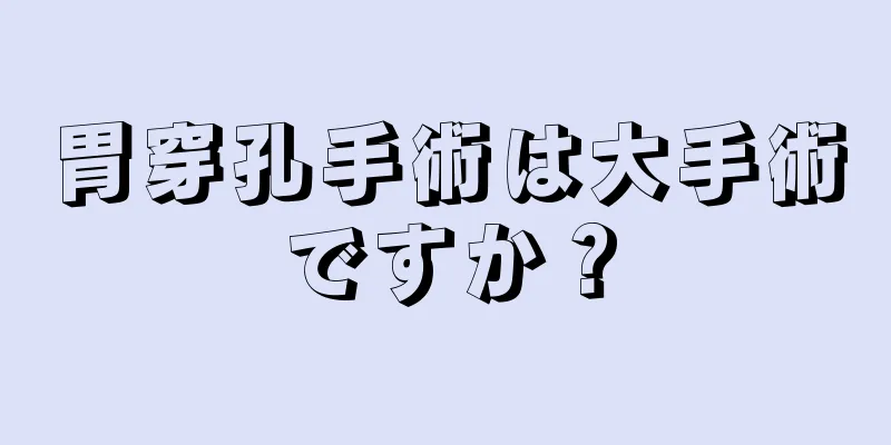 胃穿孔手術は大手術ですか？