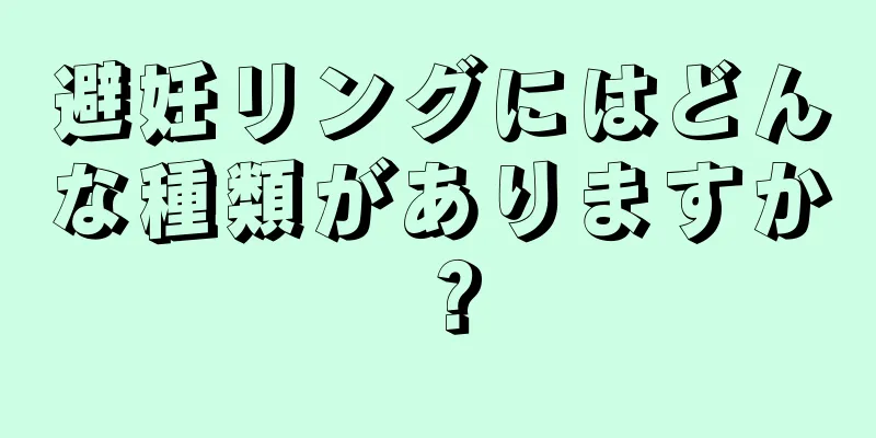 避妊リングにはどんな種類がありますか？