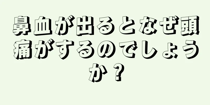 鼻血が出るとなぜ頭痛がするのでしょうか？