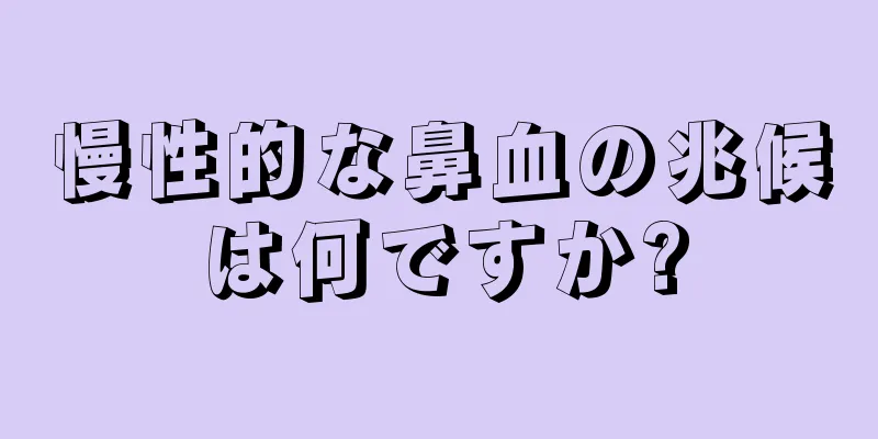 慢性的な鼻血の兆候は何ですか?