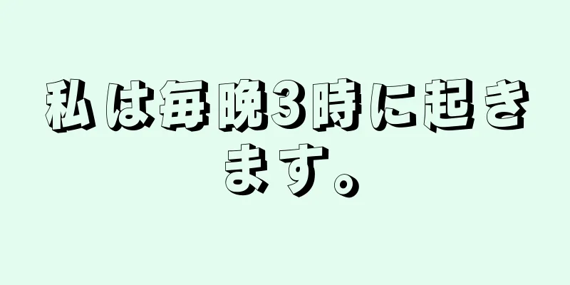 私は毎晩3時に起きます。