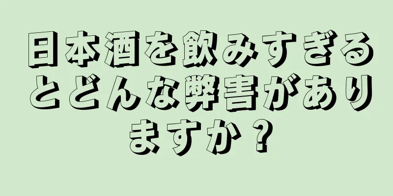 日本酒を飲みすぎるとどんな弊害がありますか？