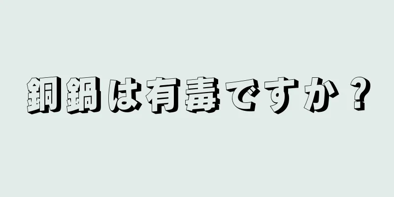 銅鍋は有毒ですか？