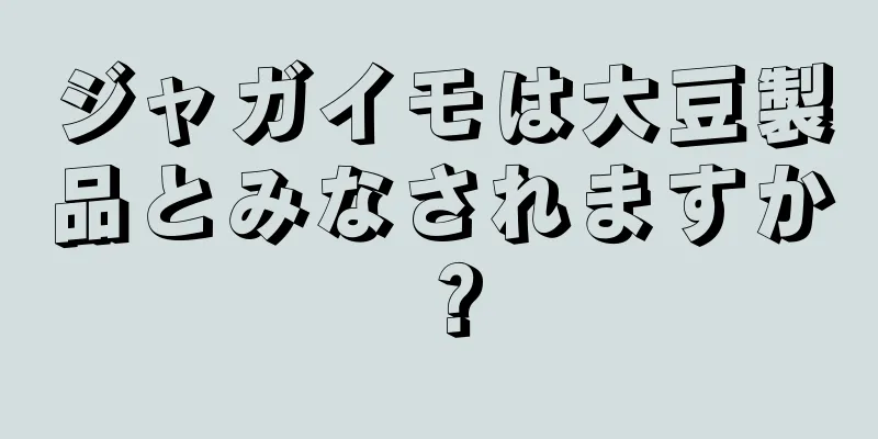 ジャガイモは大豆製品とみなされますか？