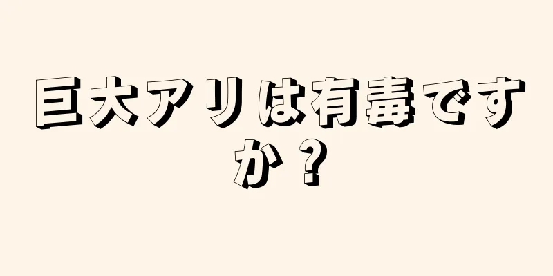 巨大アリは有毒ですか？