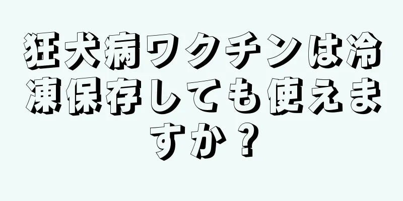 狂犬病ワクチンは冷凍保存しても使えますか？