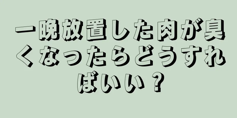 一晩放置した肉が臭くなったらどうすればいい？