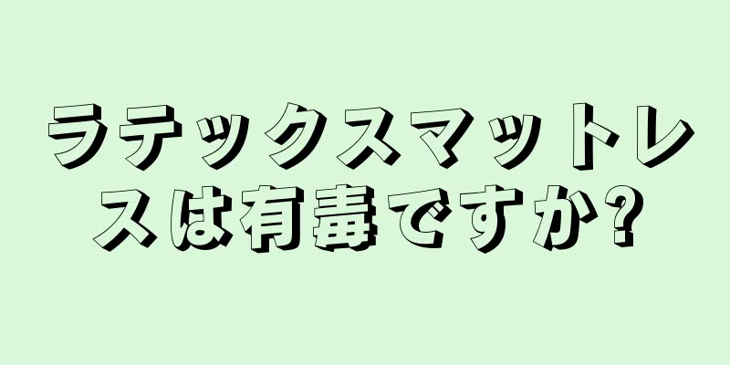 ラテックスマットレスは有毒ですか?