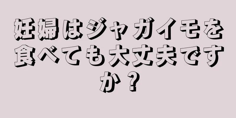 妊婦はジャガイモを食べても大丈夫ですか？