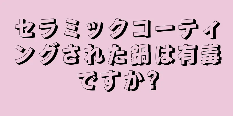 セラミックコーティングされた鍋は有毒ですか?