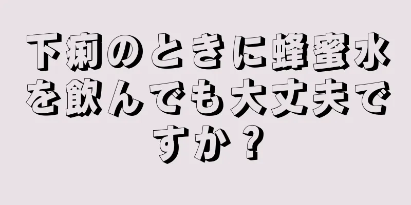 下痢のときに蜂蜜水を飲んでも大丈夫ですか？