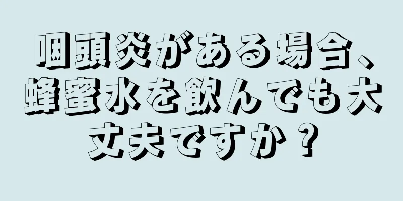 咽頭炎がある場合、蜂蜜水を飲んでも大丈夫ですか？