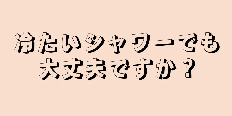 冷たいシャワーでも大丈夫ですか？