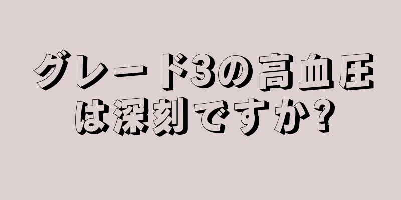 グレード3の高血圧は深刻ですか?