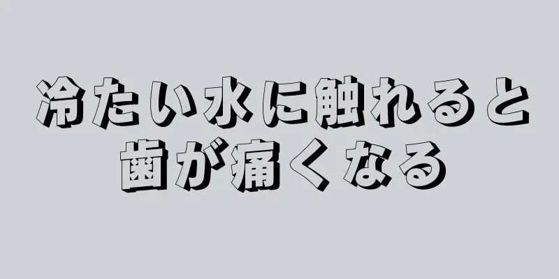 冷たい水に触れると歯が痛くなる