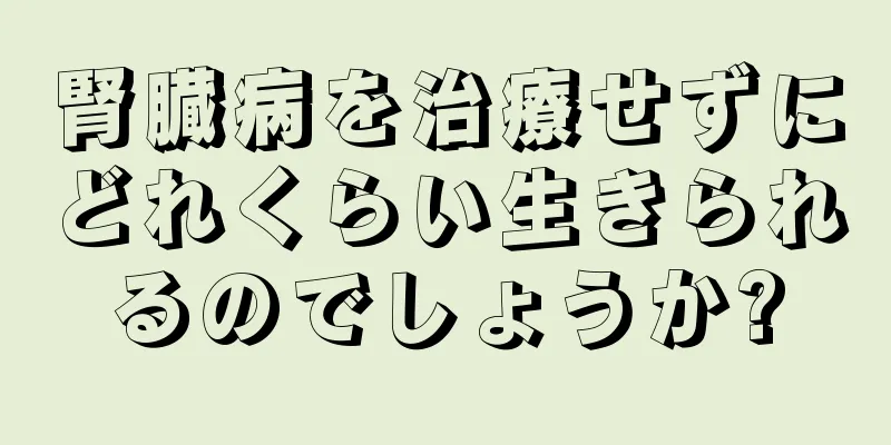 腎臓病を治療せずにどれくらい生きられるのでしょうか?