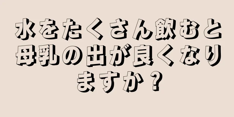 水をたくさん飲むと母乳の出が良くなりますか？