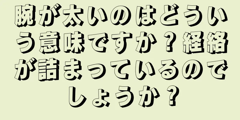 腕が太いのはどういう意味ですか？経絡が詰まっているのでしょうか？